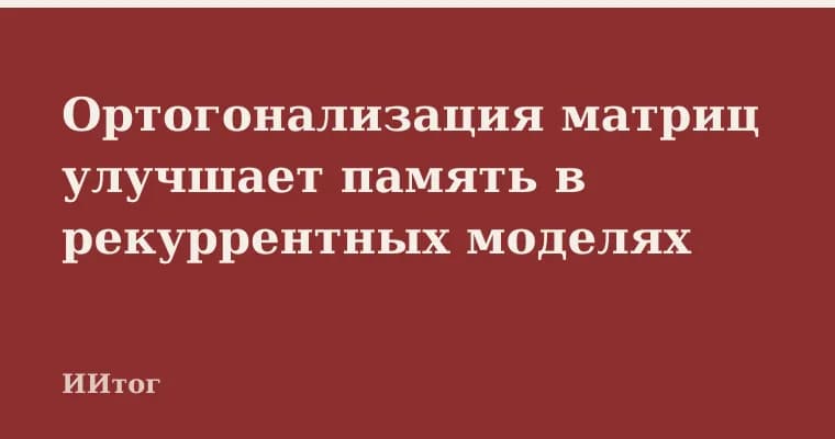 Ортогонализация матриц улучшает память в рекуррентных моделях